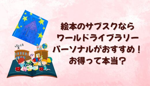 絵本のサブスクならワールドライブラリーパーソナルがおすすめ！お得って本当？