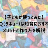 【子どもが使ってみた!】LaQ(ラキュー)は知育におすすめ!メリットと作り方を解説