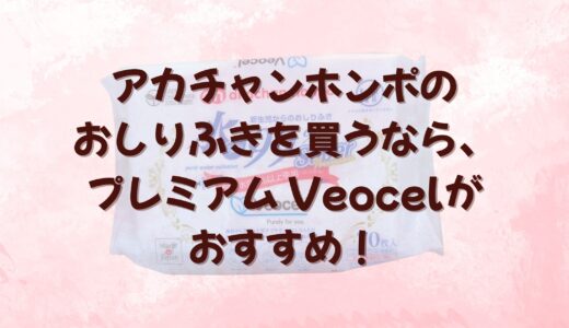 アカチャンホンポのおしりふきを買うなら、プレミアム Veocelがおすすめ！