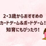 2・3歳からおすすめのカードゲーム＆ボードゲーム！知育にもぴったり！