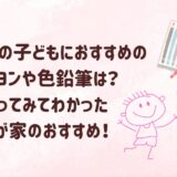 0～5歳の子どもにおすすめのクレヨンや色鉛筆は？使ってみてわかった我が家のおすすめ！