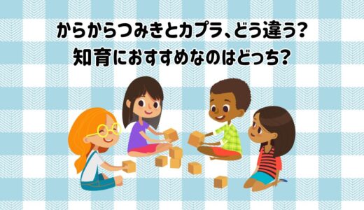 からからつみきとカプラ、どう違う？知育におすすめなのはどっち？
