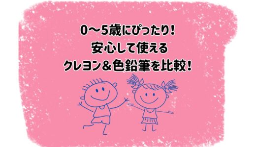 何歳から？どれがいい？0〜5歳の子どもにおすすめのクレヨン＆色鉛筆を比較してみた