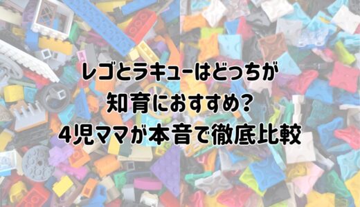 レゴとラキューはどっちが知育におすすめ？4児ママが本音で徹底比較