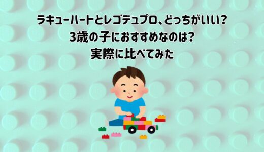 ラキューハートとレゴデュプロ、どっちがいい？3歳の子におすすめなのは？実際に比べてみた