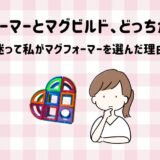 【体験談】マグフォーマーとマグビルド、どっちが合う？迷って私がマグフォーマーを選んだ理由