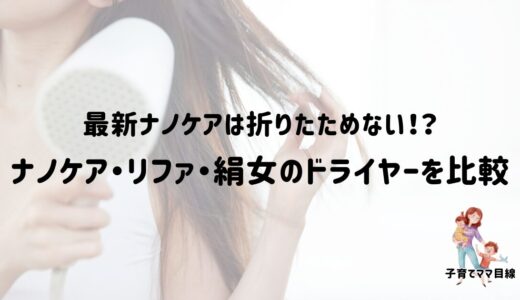 最新ナノケアが折りたためない！？ナノケア・リファ・絹女ドライヤーを比較【ママの時短家電】